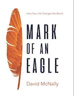 Mark of an Eagle: How Your Life Changes the World 