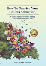 How To Survive Your Child's Addiction: A Guide To Recovering Peace And Rediscovering Joy 