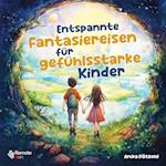 Entspannte Fantasiereisen für gefühlsstarke Kinder