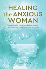 Healing the Anxious Woman- Proven Mindful Practices to Relieve Anxiety, Let Go of Worry, and Restore Peace and Calm 