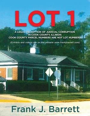 LOT 1: A LEGAL DECRIPTION OF JUDICIAL CORRUPTION IN COOK COUNTY, ILLINOIS COOK COUNTY PARCEL NUMBERS ARE NOT LOT NUMBERS