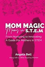 Mom Magic, Moms in STEM: From Nurturing To Innovating: A Guide For Mothers In STEM 