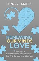 Renewing Our Minds in Love: Integrating Neuroscience and Scripture for Wholeness and Healing 