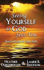 Seeing Yourself as God Sees You: Don't Let Lies Be Your Truth 