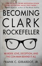 BECOMING CLARK ROCKEFELLER: Murder, Love, Deception, and the Con Man Behind It All 