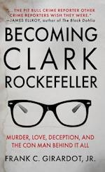 BECOMING CLARK ROCKEFELLER: Murder, Love, Deception, and the Con Man Behind It All 