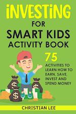 Investing for Smart Kids Activity Book: 75 Activities To Learn How To Earn, Save, Invest and Spend Money: 75 Activities To Learn How To Earn, Save, G: