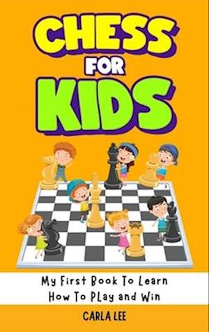 Chess for Kids: Rules, Strategies and Tactics. How To Play Chess in a Simple and Fun Way. From Begginner to Champion Guide