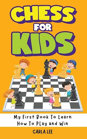 Chess for Kids: My First Book To Learn How To Play and Win: Rules, Strategies and Tactics. How To Play Chess in a Simple and Fun Way. From Begginner t