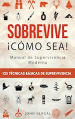 Sobrevive ¡Cómo Sea! Manual de Supervivencia Moderna. 125 Técnicas Básicas de Supervivencia