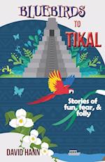 Bluebirds to Tikal: Stories of Fun, Fear & Folly 