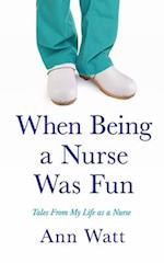 When Being a Nurse Was Fun: Tales From My Life as a Nurse 