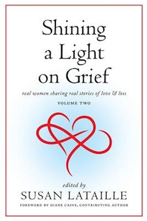 Shining a Light on Grief: Real Women Sharing Real Stories of Love & Loss, Volume Two