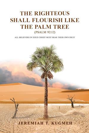 The Righteous Shall Flourish Like the Palm Tree Psalm 92:12: All Believers in Jesus Christ Must Bear Their Own Fruit