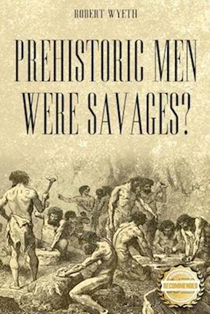 Prehistoric Men Were Savages?