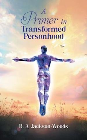 A Primer in Transformed Personhood