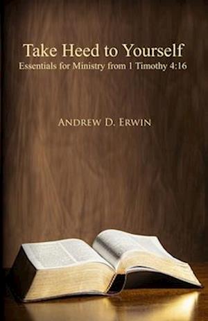 Take Heed to Yourself: Essentials for Ministry from 1 Timothy 4:16