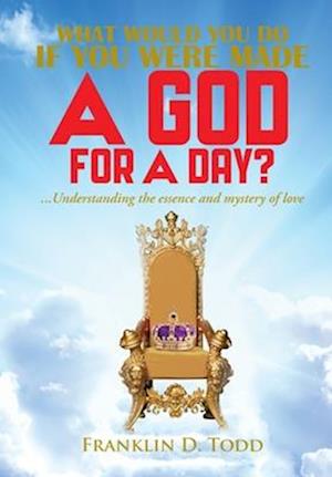 WHAT WOULD YOU DO IF YOU WERE MADE A GOD FOR A DAY?...Understanding The Essence and Mystery of Love