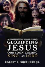 A Collection of Short Stories Glorifying JESUS, Our Soon Coming King, As LORD 