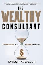 The Wealthy Consultant: Confessions of a 9-Figure Advisor 