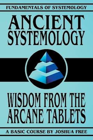 Ancient Systemology: Wisdom of the Arcane Tablets