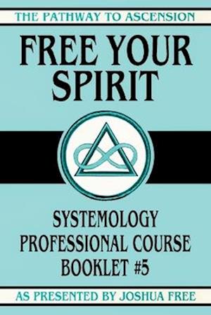 Free Your Spirit: Systemology Professional Course Booklet #5