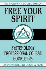 Free Your Spirit: Systemology Professional Course Booklet #5 