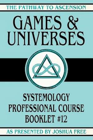 Games and Universes: Systemology Professional Course Booklet #12