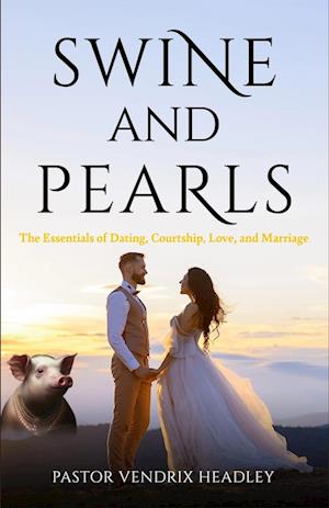 Swine and Pearls: The Essentials of Dating, Courtship, Love, and Marriage