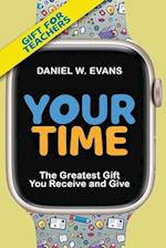 Your Time (Special Edition for Teachers): The Greatest Gift You Receive and Give: The : The 