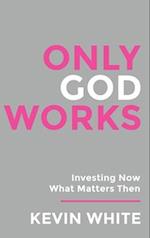 Only God Works Investing Now What Matters Then (B&W) 