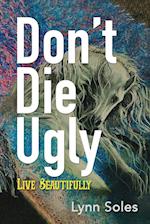 Don't Die Ugly: Live Beautifully 