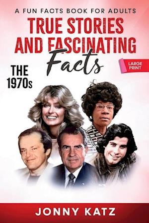 True Stories and Fascinating Facts About the 1970s: A Fun Facts Book