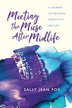 Meeting the Muse After Midlife: A Journey to Meaning, Creativity, and Joy 