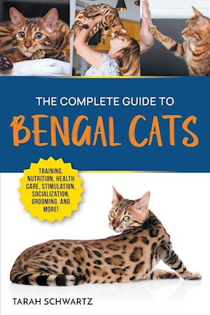 The Complete Guide to Bengal Cats: Training, Nutrition, Health Care, Mental Stimulation, Socialization, Grooming, and Loving Your New Bengal Cat