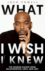 What I Wish I Knew: The Wisdom Gained From Relationships, Love, and Lust 