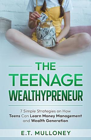 The Teenage Wealthypreneur: 7 Simple Strategies on How Teens Can Learn Money Management and Wealth Generation