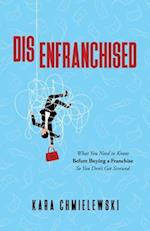 Disenfranchised: What You Need to Know Before Buying a Franchise So You Don't Get Screwed 