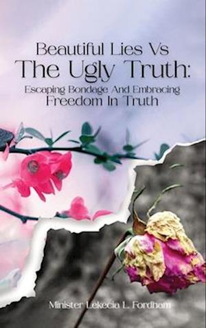 Beautiful Lies vs. The Ugly Truth: Escaping Bondage and Embracing Freedom in Truth