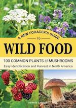 A New Forager's Guide To Wild Food: 100 Common Plants and Mushrooms: Easy Identification and Harvest in North America 