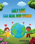 ONLY LOVE CAN HEAL OUR WORLD