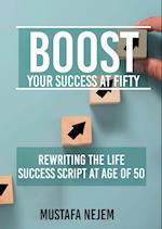 Boost Your Success at Fifty Rewriting the life Success Script at age of 50