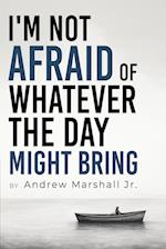 I'm Not Afraid Of Whatever The Day Might Bring