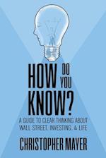 How Do You Know? A Guide to Clear Thinking About Wall Street, Investing, and Life