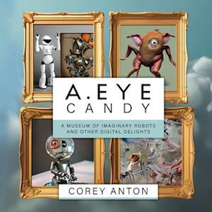 A.EYE CANDY: A Museum of Imaginary Robots and Other Digital Delights