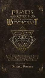 Prayers and Protection Magick to Destroy Witchcraft: Banish Curses, Negative Energy & Psychic Attacks; Break Spells, Evil Soul Ties & Covenant