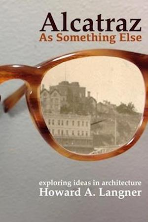 Alcatraz as Something Else: exploring ideas in architecture