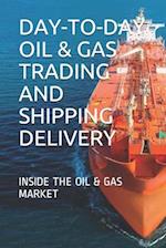 DAY-TO-DAY OIL & GAS TRADING AND SHIPPING DELIVERY: INSIDE THE OIL & GAS MARKET 