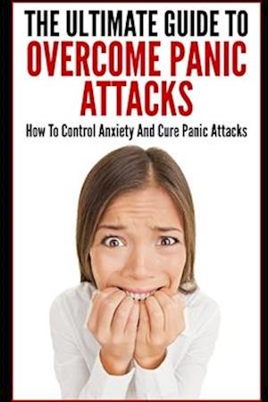 The Ultimate Guide To Overcome Panic Attacks