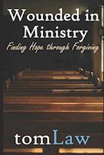 Wounded in Ministry: Finding Hope Through Forgiving 